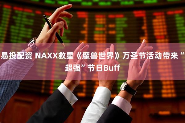 易投配资 NAXX救星《魔兽世界》万圣节活动带来“超强”节日Buff