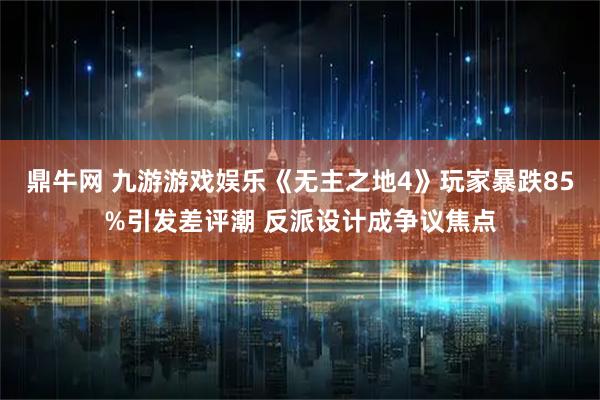 鼎牛网 九游游戏娱乐《无主之地4》玩家暴跌85%引发差评潮 反派设计成争议焦点