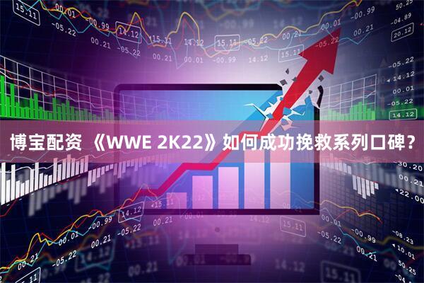 博宝配资 《WWE 2K22》如何成功挽救系列口碑？