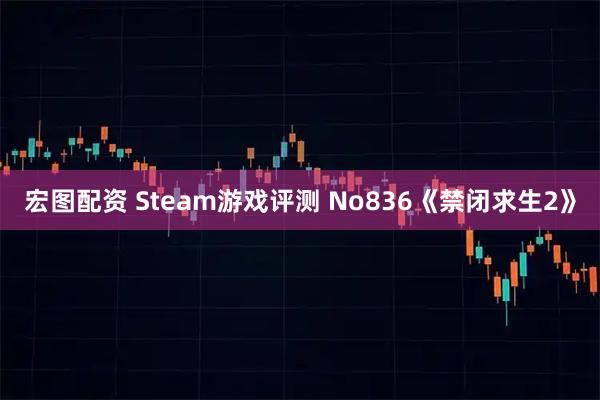 宏图配资 Steam游戏评测 No836《禁闭求生2》