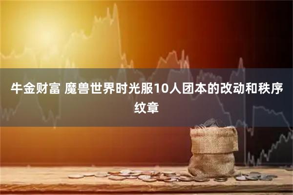 牛金财富 魔兽世界时光服10人团本的改动和秩序纹章