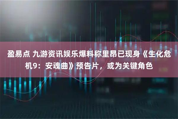 盈易点 九游资讯娱乐爆料称里昂已现身《生化危机9：安魂曲》预告片，或为关键角色