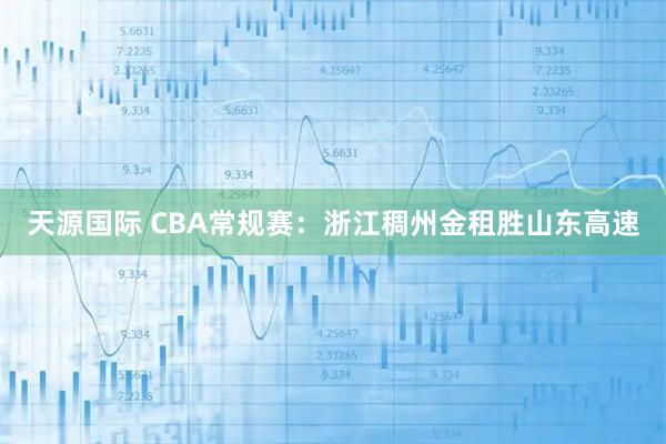 天源国际 CBA常规赛：浙江稠州金租胜山东高速