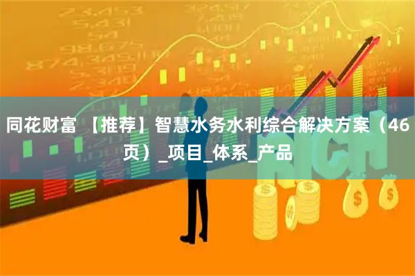 同花财富 【推荐】智慧水务水利综合解决方案（46页）_项目_体系_产品