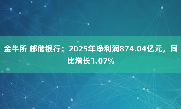 金牛所 邮储银行：2025年净利润874.04亿元，同比增长1.07%