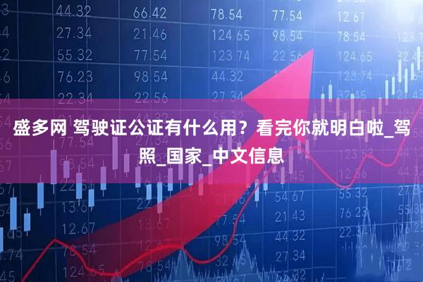 盛多网 驾驶证公证有什么用？看完你就明白啦_驾照_国家_中文信息