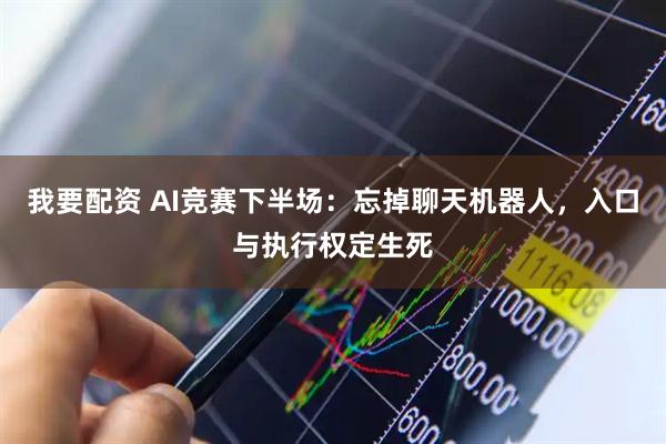 我要配资 AI竞赛下半场：忘掉聊天机器人，入口与执行权定生死
