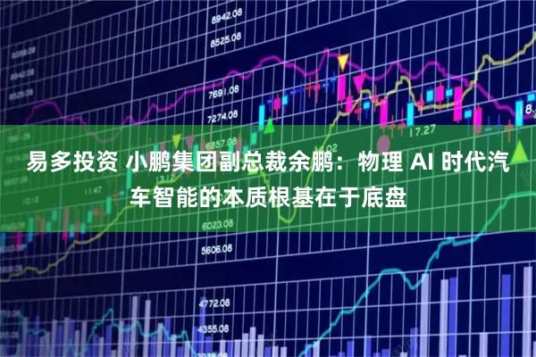 易多投资 小鹏集团副总裁余鹏：物理 AI 时代汽车智能的本质根基在于底盘