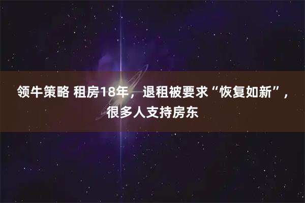 领牛策略 租房18年，退租被要求“恢复如新”，很多人支持房东