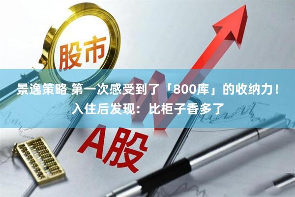 景逸策略 第一次感受到了「800库」的收纳力！入住后发现：比柜子香多了