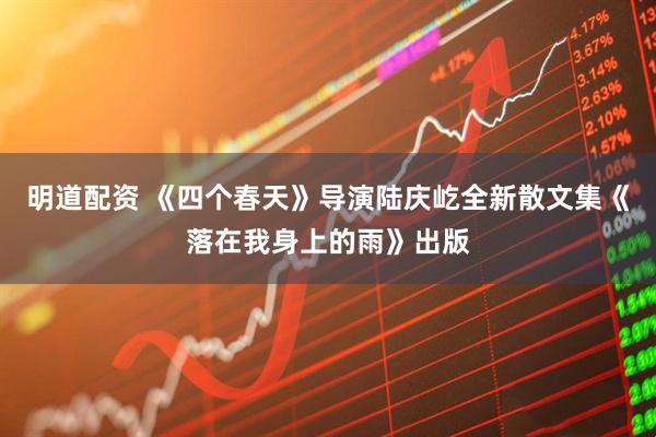 明道配资 《四个春天》导演陆庆屹全新散文集《落在我身上的雨》出版