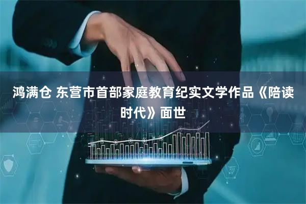 鸿满仓 东营市首部家庭教育纪实文学作品《陪读时代》面世